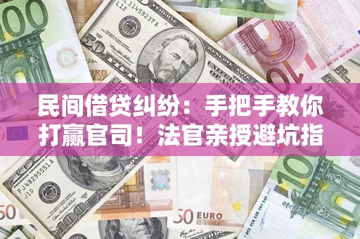 北京民间借贷纠纷：手把手教你打赢官司！法官亲授避坑指南