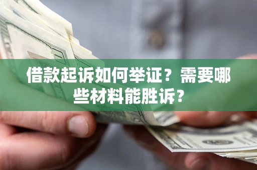 北京借款起诉如何举证？需要哪些材料能胜诉？
