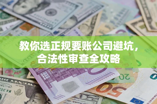北京教你选正规要账公司避坑，合法性审查全攻略