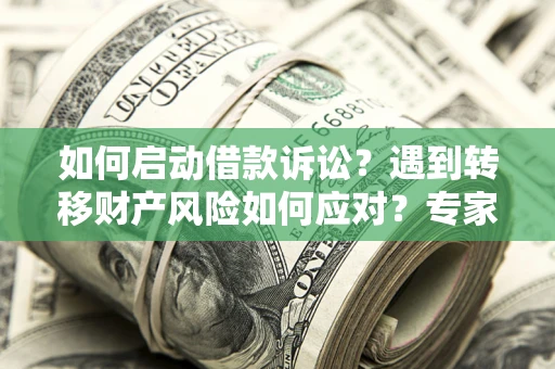 北京如何启动借款诉讼？遇到转移财产风险如何应对？专家解局支招