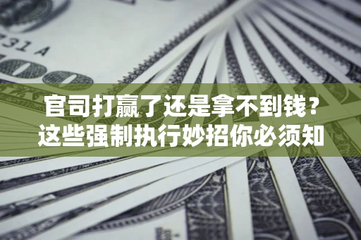 北京官司打赢了还是拿不到钱？这些强制执行妙招你必须知道