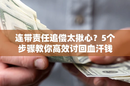 北京连带责任追偿太揪心？5个步骤教你高效讨回血汗钱