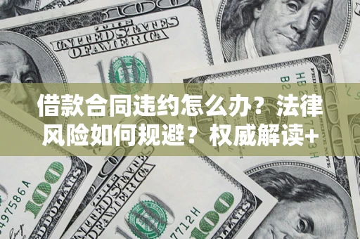 北京借款合同违约怎么办?法律风险如何规避?权威解读+实用指南 北京借款合同违约怎么办?法律风险如何规避?权威解读+实用指南