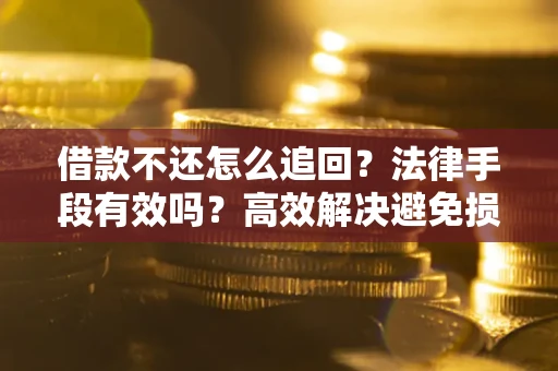 北京借款不还怎么追回？法律手段有效吗？高效解决避免损失