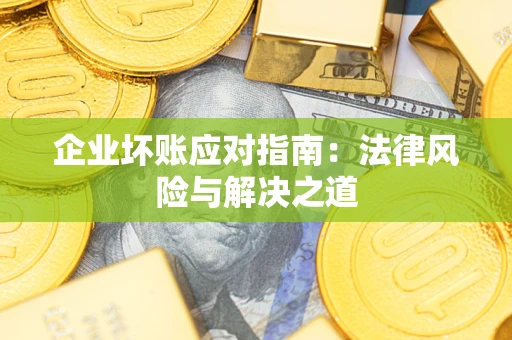 北京企业坏账应对指南：法律风险与解决之道