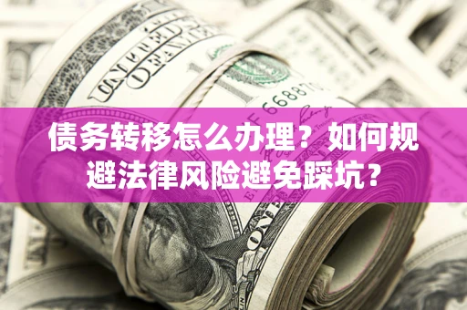 北京债务转移怎么办理？如何规避法律风险避免踩坑？