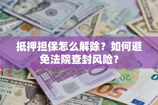 北京抵押担保怎么解除？如何避免法院查封风险？