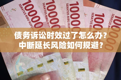 北京债务诉讼时效过了怎么办？中断延长风险如何规避？