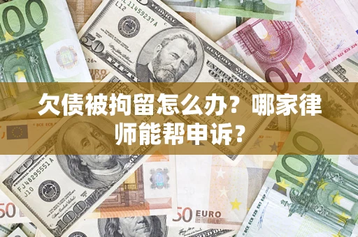 北京欠债被拘留怎么办？哪家律师能帮申诉？
