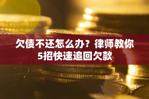 北京欠债不还怎么办？律师教你5招快速追回欠款