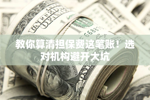 北京教你算清担保费这笔账！选对机构避开大坑