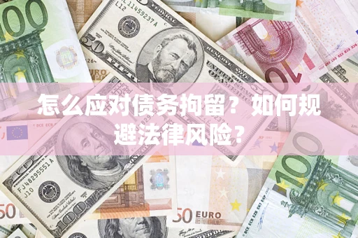北京怎么应对债务拘留？如何规避法律风险？