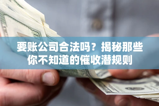 北京要账公司合法吗？揭秘那些你不知道的催收潜规则