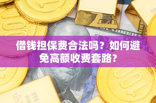 北京借钱担保费合法吗？如何避免高额收费套路？