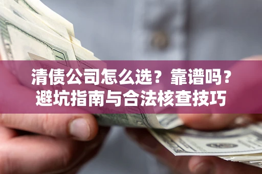 北京清债公司怎么选？靠谱吗？避坑指南与合法核查技巧