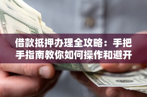 北京借款抵押办理全攻略：手把手指南教你如何操作和避开雷区