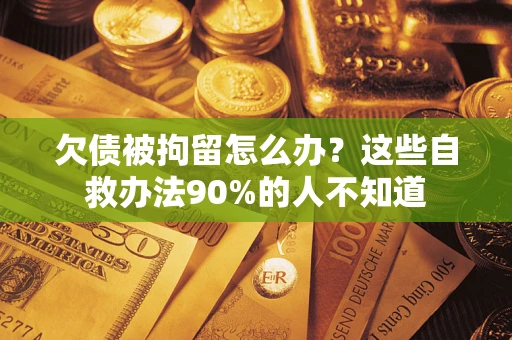 北京欠债被拘留怎么办？这些自救办法90%的人不知道