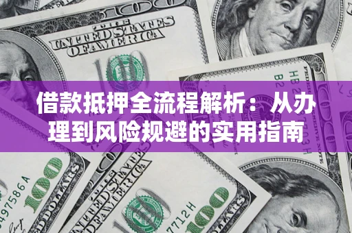 北京借款抵押全流程解析：从办理到风险规避的实用指南