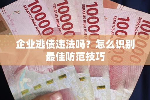 北京企业逃债违法吗？怎么识别最佳防范技巧