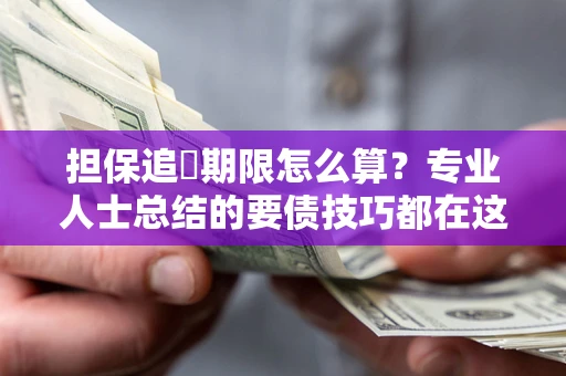 北京担保追償期限怎么算？专业人士总结的要债技巧都在这里了