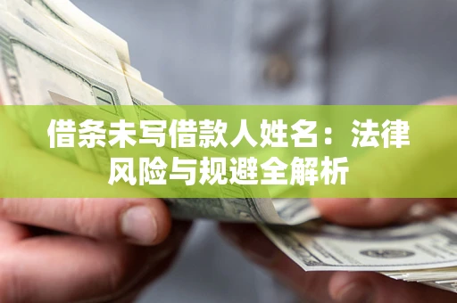 北京借条未写借款人姓名：法律风险与规避全解析