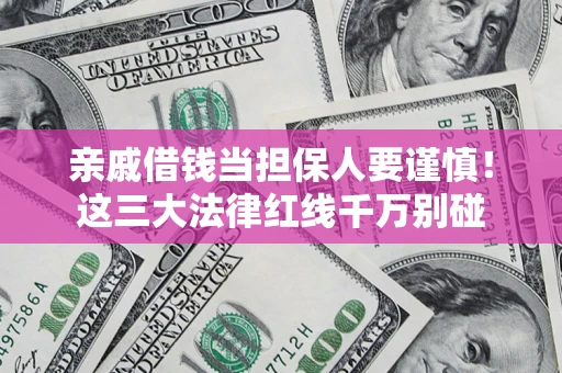 北京亲戚借钱当担保人要谨慎！这三大法律红线千万别碰