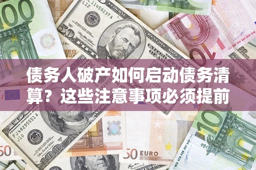 北京债务人破产如何启动债务清算？这些注意事项必须提前知道