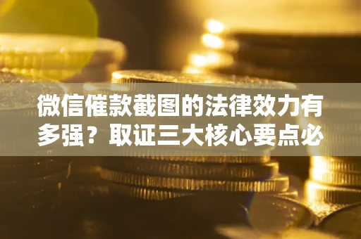 北京微信催款截图的法律效力有多强？取证三大核心要点必须知道！