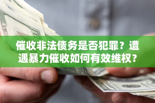 北京催收非法债务是否犯罪?遭遇暴力催收如何有效维权? 北京催收非法债务是否犯罪?遭遇暴力催收如何有效维权?