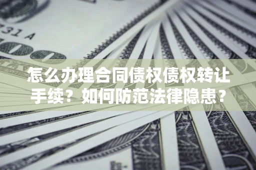 北京怎么办理合同债权债权转让手续？如何防范法律隐患？