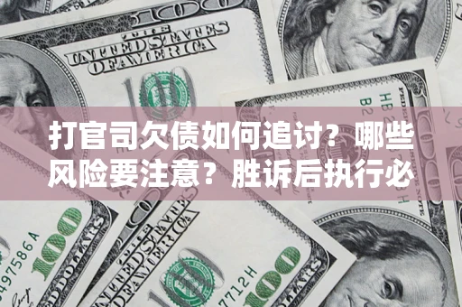 北京打官司欠债如何追讨？哪些风险要注意？胜诉后执行必看！