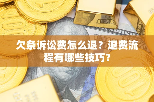 北京欠条诉讼费怎么退？退费流程有哪些技巧？