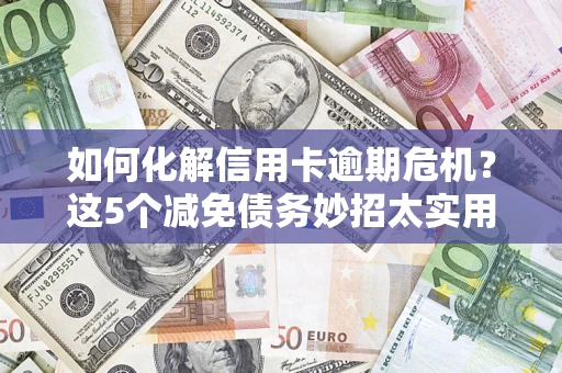 北京如何化解信用卡逾期危机？这5个减免债务妙招太实用