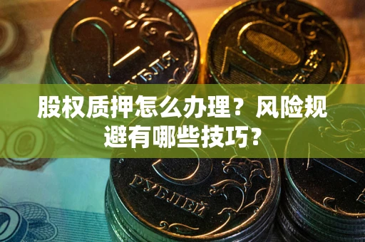 北京股权质押怎么办理？风险规避有哪些技巧？