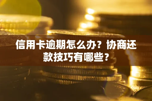 北京信用卡逾期怎么办？协商还款技巧有哪些？