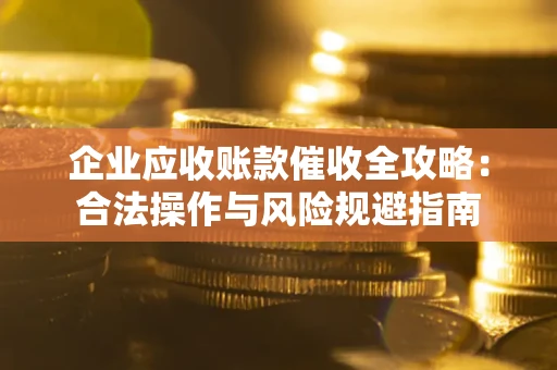 北京企业应收账款催收全攻略：合法操作与风险规避指南