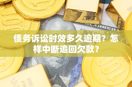北京债务诉讼时效多久逾期？怎样中断追回欠款？