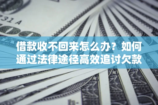 北京借款收不回来怎么办?如何通过法律途径高效追讨欠款? 北京借款收不回来怎么办?如何通过法律途径高效追讨欠款?