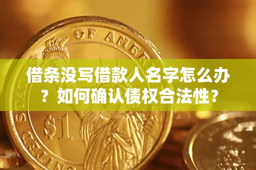 北京借条没写借款人名字怎么办？如何确认债权合法性？
