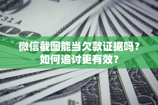 北京微信截图能当欠款证据吗？如何追讨更有效？