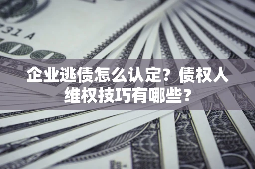 北京企业逃债怎么认定？债权人维权技巧有哪些？