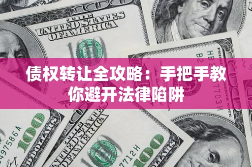 北京债权转让全攻略：手把手教你避开法律陷阱