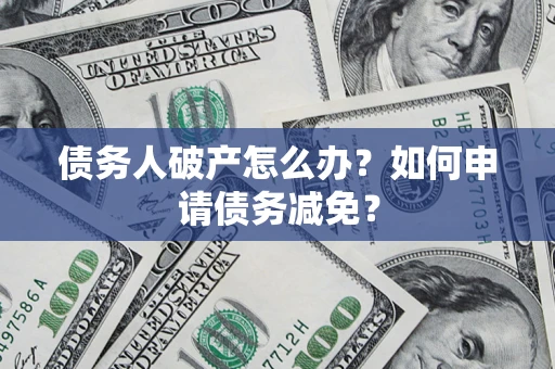 北京债务人破产怎么办？如何申请债务减免？