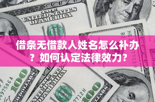 北京借条无借款人姓名怎么补办？如何认定法律效力？