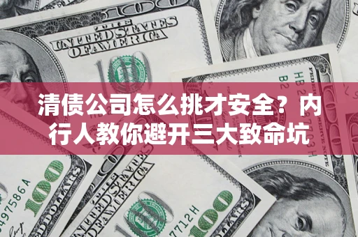北京清债公司怎么挑才安全？内行人教你避开三大致命坑