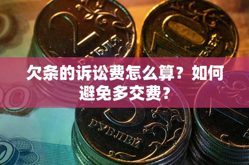 北京欠条的诉讼费怎么算？如何避免多交费？