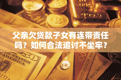 北京父亲欠贷款子女有连带责任吗？如何合法追讨不坐牢？