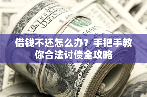 北京借钱不还怎么办？手把手教你合法讨债全攻略