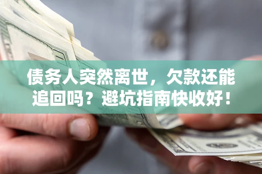 北京债务人突然离世，欠款还能追回吗？避坑指南快收好！