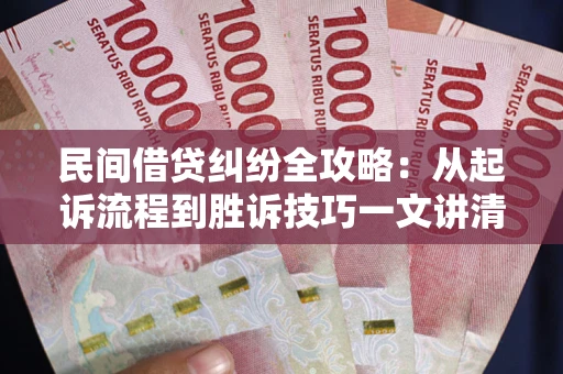 北京民间借贷纠纷全攻略：从起诉流程到胜诉技巧一文讲清